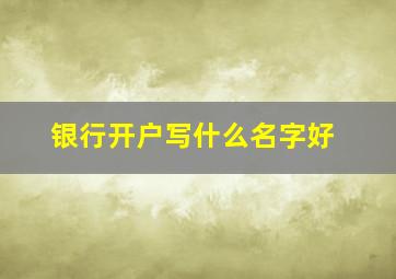 银行开户写什么名字好