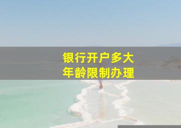 银行开户多大年龄限制办理