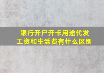 银行开户开卡用途代发工资和生活费有什么区别