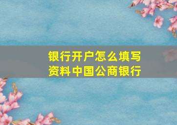 银行开户怎么填写资料中国公商银行