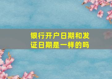 银行开户日期和发证日期是一样的吗