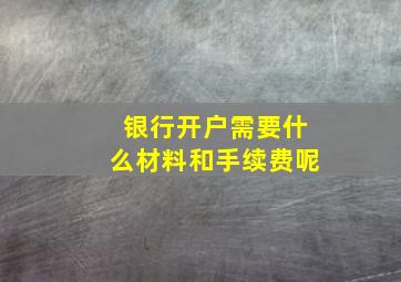 银行开户需要什么材料和手续费呢