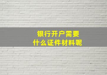 银行开户需要什么证件材料呢