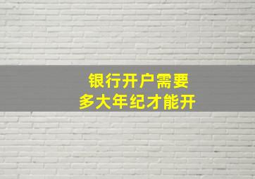 银行开户需要多大年纪才能开