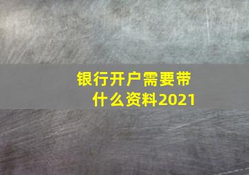 银行开户需要带什么资料2021