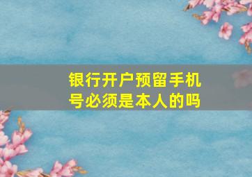 银行开户预留手机号必须是本人的吗