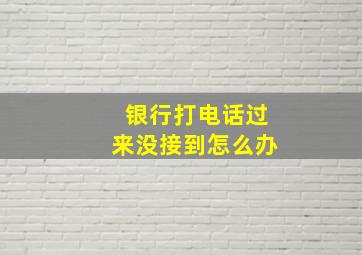 银行打电话过来没接到怎么办