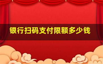 银行扫码支付限额多少钱