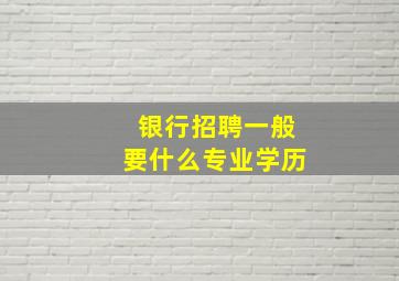 银行招聘一般要什么专业学历