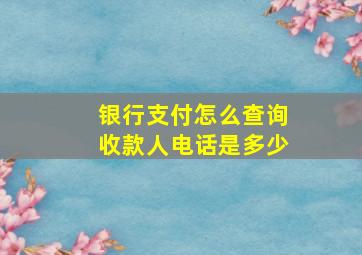 银行支付怎么查询收款人电话是多少