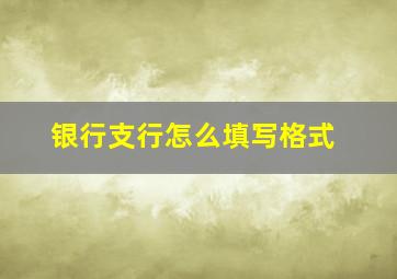 银行支行怎么填写格式