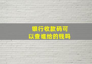 银行收款码可以查谁给的钱吗