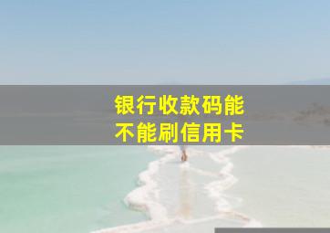 银行收款码能不能刷信用卡