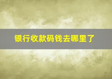 银行收款码钱去哪里了