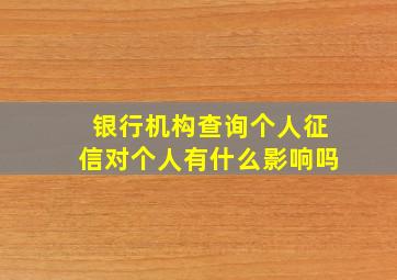 银行机构查询个人征信对个人有什么影响吗