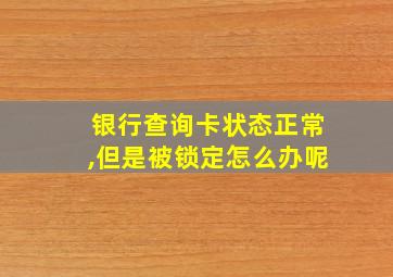 银行查询卡状态正常,但是被锁定怎么办呢