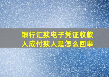 银行汇款电子凭证收款人成付款人是怎么回事