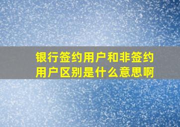 银行签约用户和非签约用户区别是什么意思啊