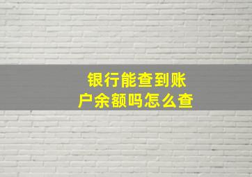 银行能查到账户余额吗怎么查