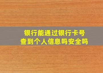 银行能通过银行卡号查到个人信息吗安全吗