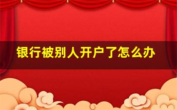 银行被别人开户了怎么办