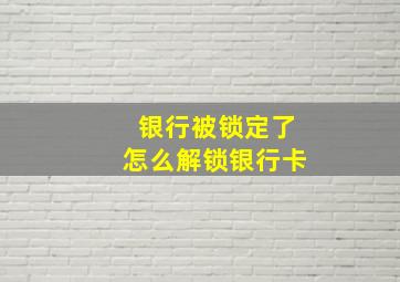 银行被锁定了怎么解锁银行卡