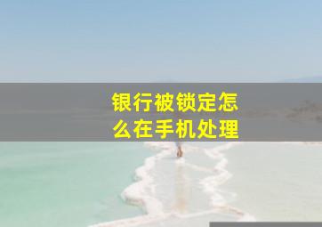 银行被锁定怎么在手机处理