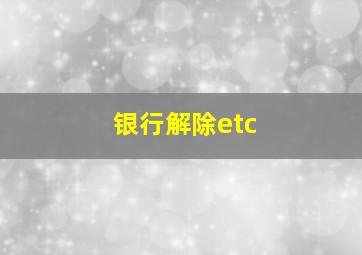 银行解除etc