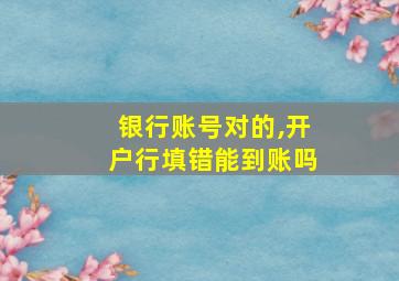 银行账号对的,开户行填错能到账吗