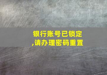 银行账号已锁定,请办理密码重置