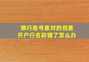 银行账号是对的但是开户行名称错了怎么办