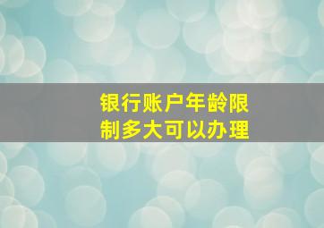 银行账户年龄限制多大可以办理