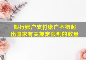 银行账户支付账户不得超出国家有关规定限制的数量