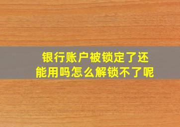 银行账户被锁定了还能用吗怎么解锁不了呢