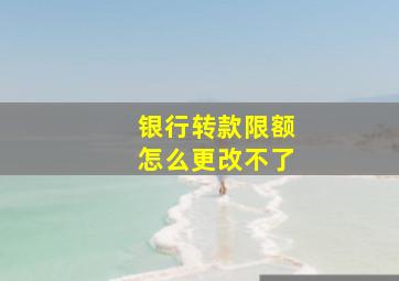 银行转款限额怎么更改不了