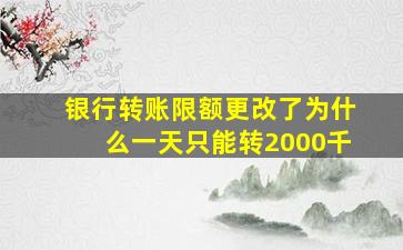 银行转账限额更改了为什么一天只能转2000千