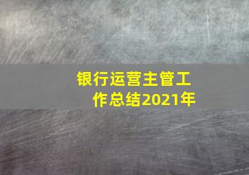 银行运营主管工作总结2021年