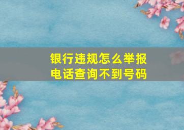 银行违规怎么举报电话查询不到号码