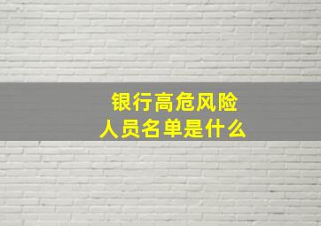 银行高危风险人员名单是什么