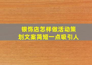 银饰店怎样做活动策划文案简短一点吸引人