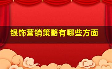 银饰营销策略有哪些方面