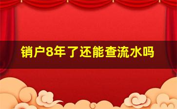 销户8年了还能查流水吗