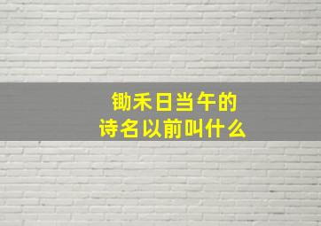 锄禾日当午的诗名以前叫什么