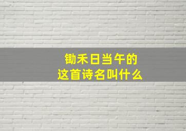 锄禾日当午的这首诗名叫什么