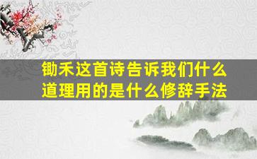 锄禾这首诗告诉我们什么道理用的是什么修辞手法