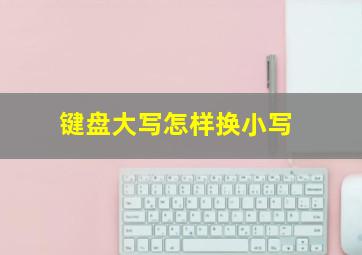 键盘大写怎样换小写