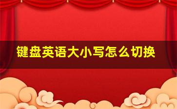 键盘英语大小写怎么切换