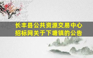 长丰县公共资源交易中心招标网关于下塘镇的公告