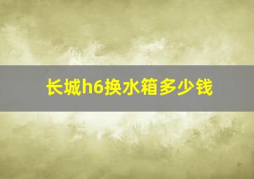 长城h6换水箱多少钱