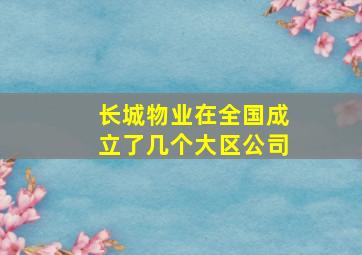 长城物业在全国成立了几个大区公司